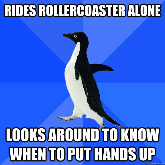 Rides rollercoaster alone looks around to know when to put hands up  Socially Awkward Penguin