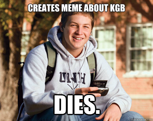 Creates meme about KGB DIES. - Creates meme about KGB DIES.  College Freshman