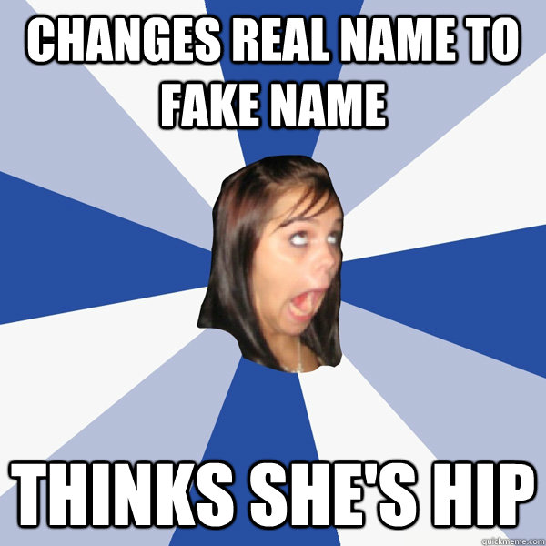 Changes Real Name to Fake Name Thinks She's Hip  Annoying Facebook Girl