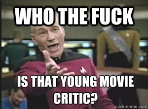 Who the fuck is that young movie critic?  Annoyed Picard