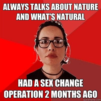always talks about nature and what's natural had a sex change operation 2 months ago  Liberal Douche Garofalo