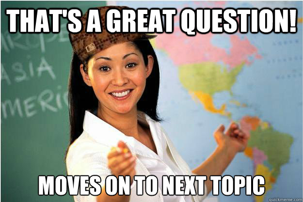That's a great question! Moves on to next topic  Scumbag Teacher
