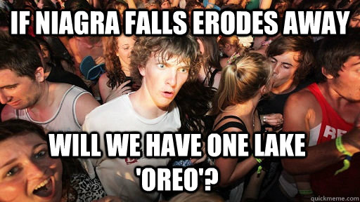 If niagra falls erodes away will we have one Lake 'Oreo'?  Sudden Clarity Clarence