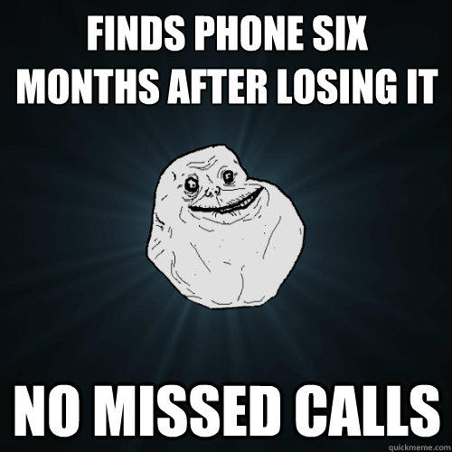 Finds phone six months after losing it no missed calls - Finds phone six months after losing it no missed calls  Forever Alone