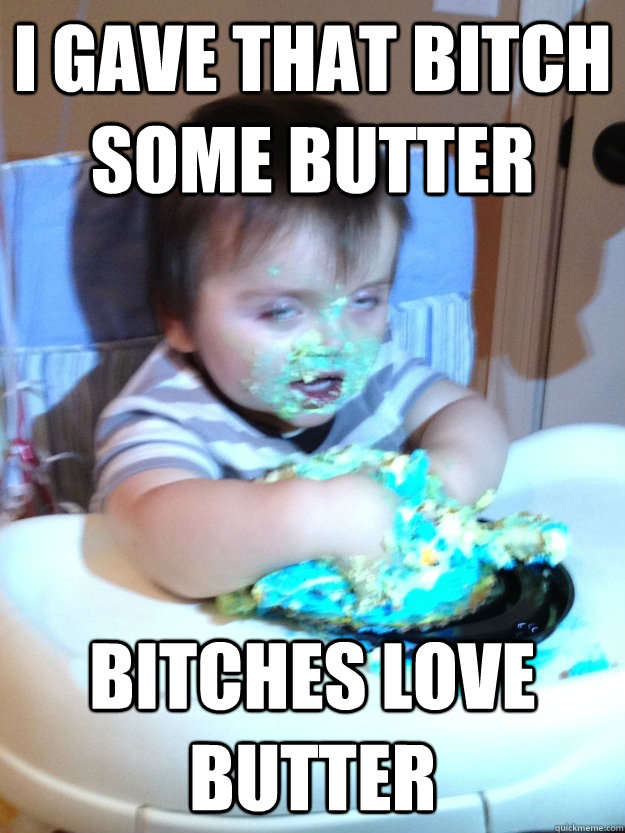I gave that bitch some butter Bitches love butter  Munchies Kid
