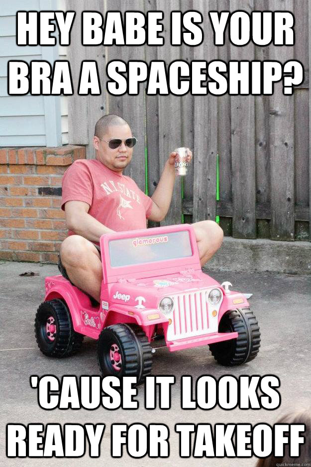 Hey babe is your bra a spaceship? 'cause it looks ready for takeoff  drunk dad
