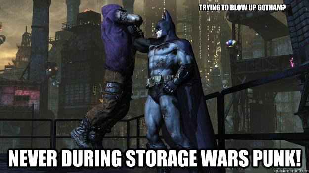 Trying to blow up Gotham? NEVER during Storage wars punk! - Trying to blow up Gotham? NEVER during Storage wars punk!  Angry Batman