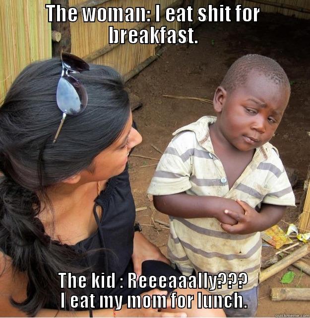 THE WOMAN: I EAT SHIT FOR BREAKFAST. THE KID : REEEAAALLY??? I EAT MY MOM FOR LUNCH. Skeptical Third World Kid