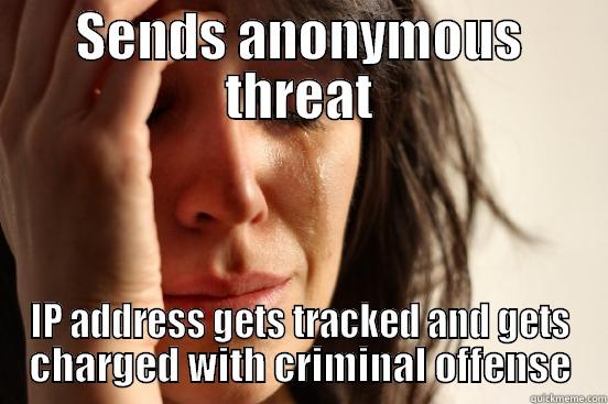 SENDS ANONYMOUS THREAT IP ADDRESS GETS TRACKED AND GETS CHARGED WITH CRIMINAL OFFENSE First World Problems