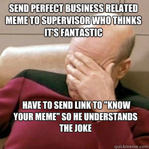 Send perfect business related meme to supervisor who thinks it's fantastic  have to send link to 