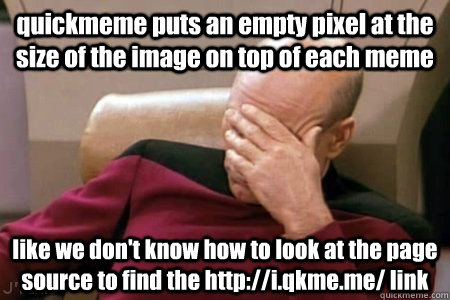 quickmeme puts an empty pixel at the size of the image on top of each meme like we don't know how to look at the page source to find the http://i.qkme.me/ link - quickmeme puts an empty pixel at the size of the image on top of each meme like we don't know how to look at the page source to find the http://i.qkme.me/ link  Facepalm Picard