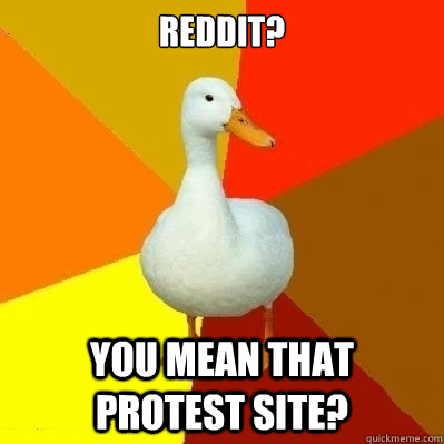 reddit? You mean that protest site?  Technologically Impaired Duck