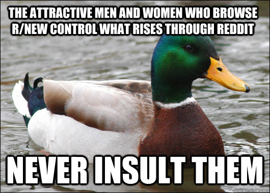 The attractive men and women who browse r/new control what rises through reddit Never insult them  Actual Advice Mallard