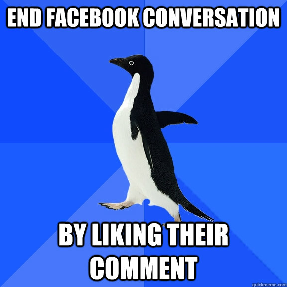 end facebook conversation by liking their comment  Socially Awkward Penguin