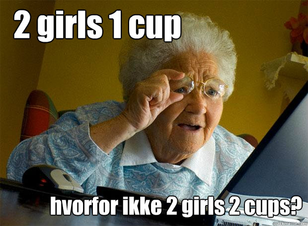 2 girls 1 cup hvorfor ikke 2 girls 2 cups?  Grandma finds the Internet