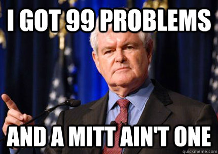 I got 99 Problems And A Mitt ain't one  Newt gingrich