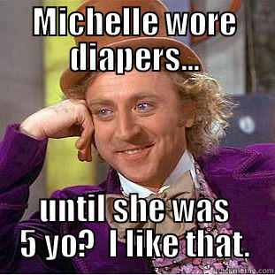 MICHELLE WORE DIAPERS... UNTIL SHE WAS 5 YO?  I LIKE THAT. Condescending Wonka