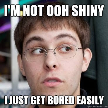 i'm not ooh shiny i just get bored easily  Sheeple Ty