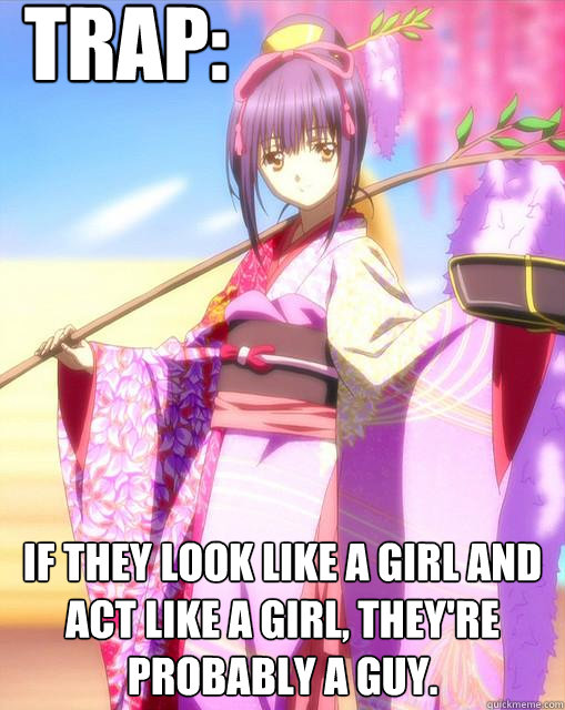 Trap: If they look like a girl and act like a girl, they're probably a guy.  