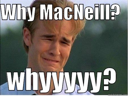 WHY MACNEILL?   WHYYYYY? 1990s Problems