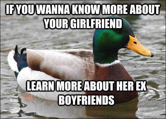 if you wanna know more about your girlfriend  Learn more about her Ex boyfriends   Actual Advice Mallard