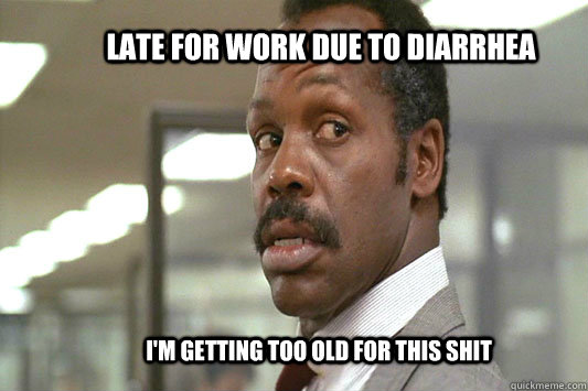 Late for work due to diarrhea I'm getting too old for this shit - Late for work due to diarrhea I'm getting too old for this shit  Danny Glover Lethal Weapon