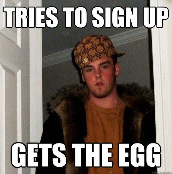 tries to sign up gets the egg  Scumbag Steve