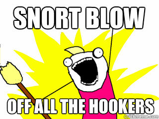 Snort Blow OFF ALL THE HOOKERS  All The Things