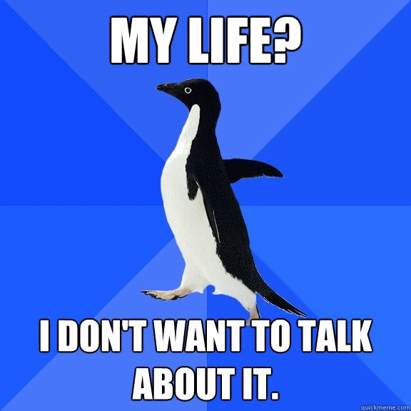 My life? I don't want to talk about it.  Socially Awkward Penguin
