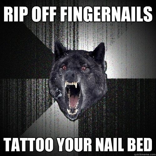 Rip off fingernails Tattoo your nail bed  Insanity Wolf