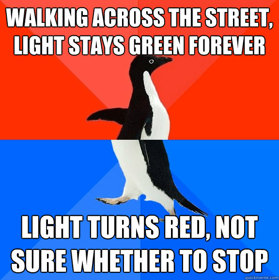 walking across the street, light stays green forever light turns red, not sure whether to stop  Awesome Awkward Penguin