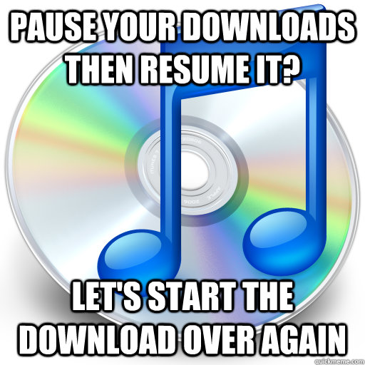 Pause your downloads then resume it? Let's start the download over again - Pause your downloads then resume it? Let's start the download over again  Misc