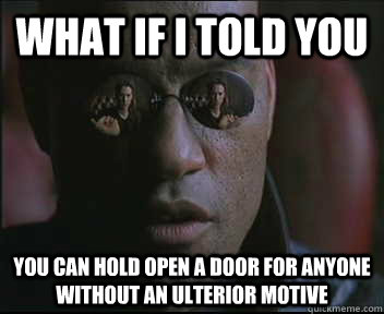 What if I told you you can hold open a door for anyone without an ulterior motive  Morpheus SC