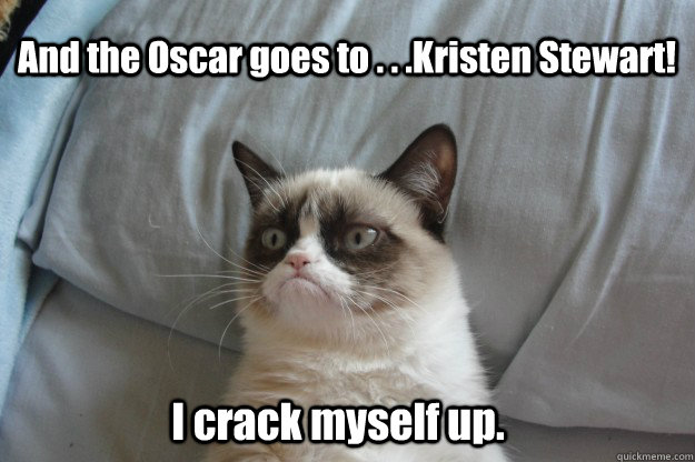 And the Oscar goes to . . .Kristen Stewart! I crack myself up.  tard grumpy cat