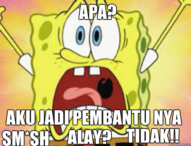 apa? aku jadi pembantu nya SM*SH ALAY? ALAY? Tidak!!  Spongebob Squarepants