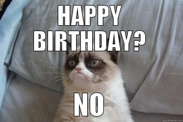 HAPPY BIRTHDAY? NO Grumpy Cat