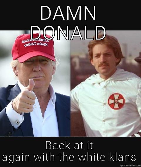 DAMN DONALD BACK AT IT AGAIN WITH THE WHITE KLANS Misc