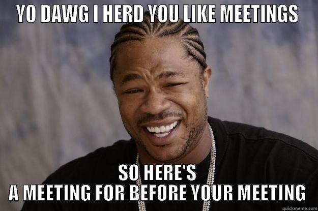 Yo Dawg - YO DAWG I HERD YOU LIKE MEETINGS SO HERE'S A MEETING FOR BEFORE YOUR MEETING Xzibit meme