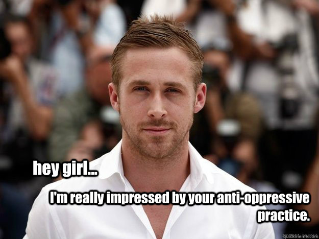 hey girl... I'm really impressed by your anti-oppressive practice.  - hey girl... I'm really impressed by your anti-oppressive practice.   social work