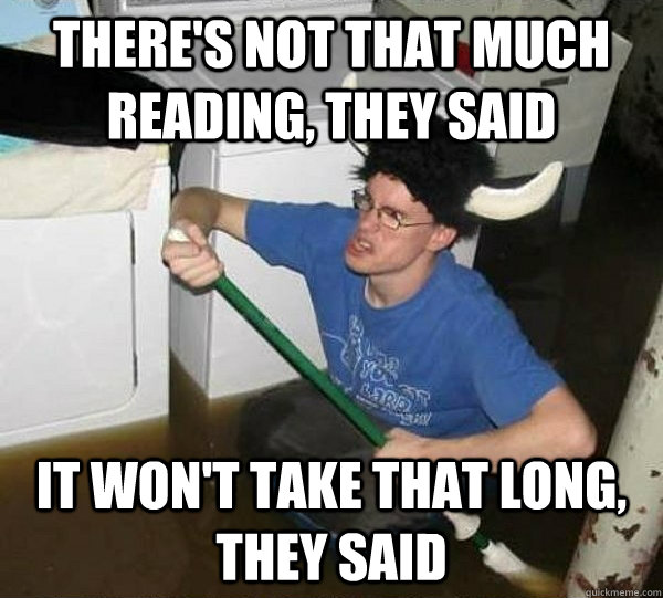 There's not that much reading, they said  It won't take that long, they said  They said