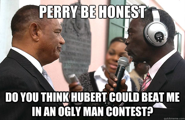 perry be honest do you think hubert could beat me in an ogly man contest? - perry be honest do you think hubert could beat me in an ogly man contest?  Misc