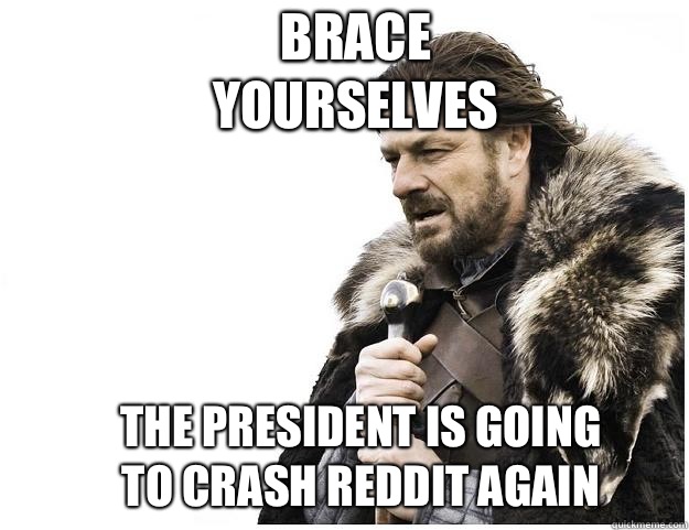 Brace yourselves The President is going to crash Reddit again  Imminent Ned
