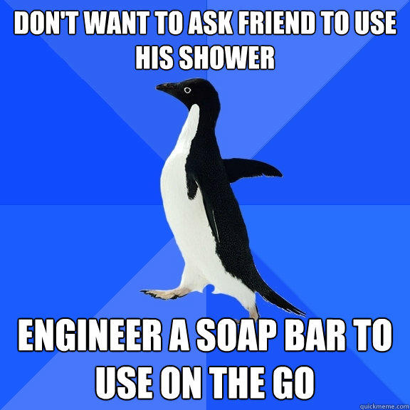 Don't want to ask friend to use his shower Engineer a soap bar to use on the go - Don't want to ask friend to use his shower Engineer a soap bar to use on the go  Socially Awkward Penguin