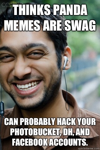Thinks panda memes are swag Can probably hack your photobucket, dh, and Facebook accounts.  - Thinks panda memes are swag Can probably hack your photobucket, dh, and Facebook accounts.   Indian IT professional