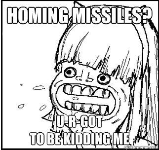 Homing Missiles? U-R-Got 
to be kidding me  