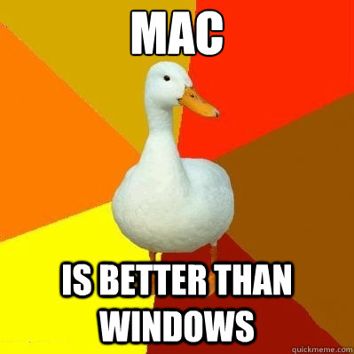 MAC IS BETTER THAN WINDOWS  Tech Impaired Duck