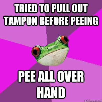 Tried to pull out tampon before peeing pee all over hand  Foul Bachelorette Frog