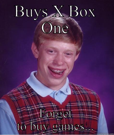 BUYS X BOX ONE FORGET TO BUY GAMES... Bad Luck Brian