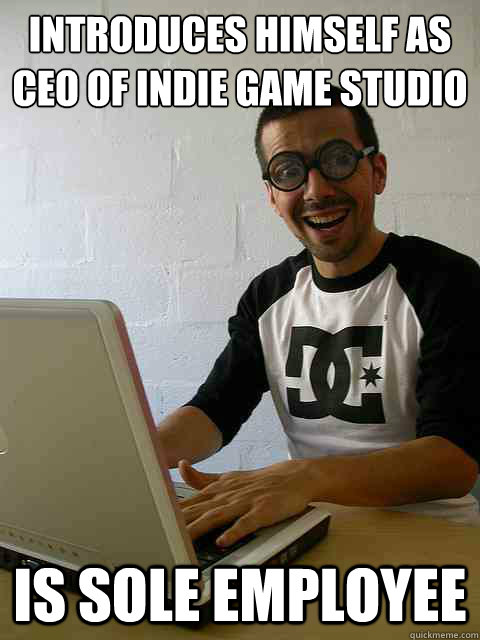 INTRODUCES HIMSELF AS CEO OF INDIE GAME STUDIO IS SOLE EMPLOYEE  Emotionally Retarded Software Developer