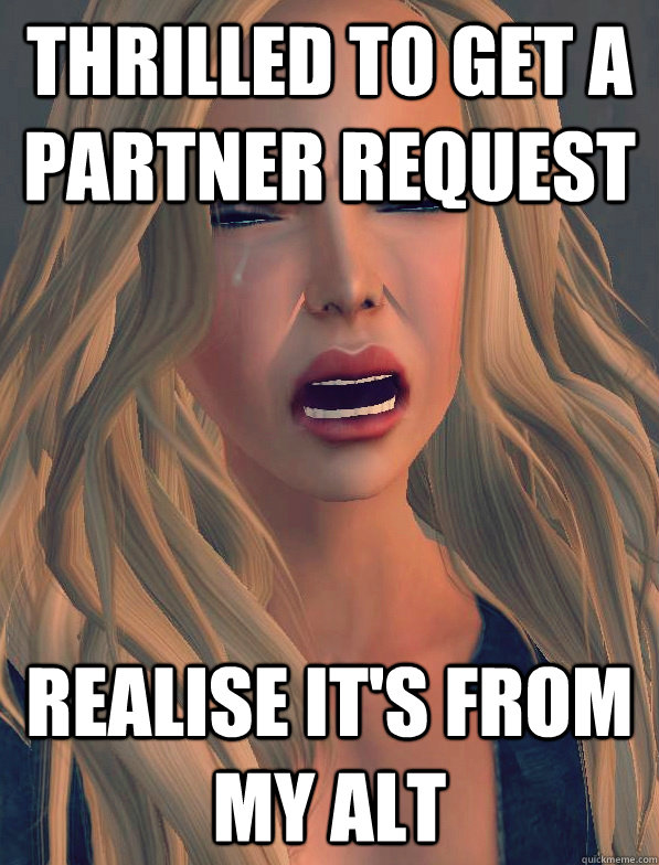 Thrilled to get a partner request realise it's from my alt - Thrilled to get a partner request realise it's from my alt  secondlifeproblems